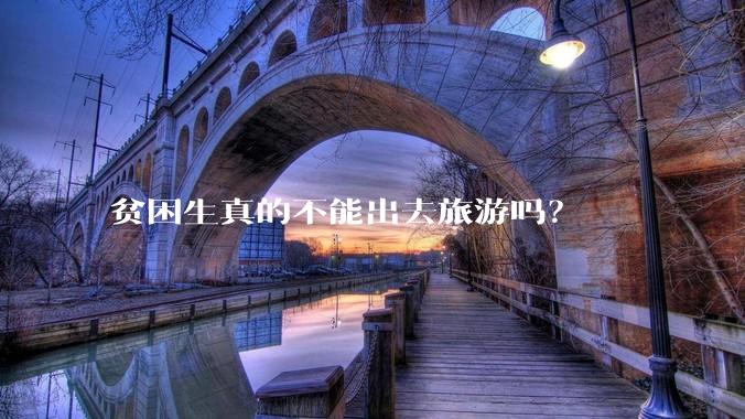 贫困生真的不能出去旅游吗？