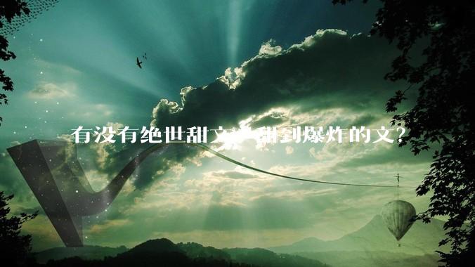 有没有绝世甜文，甜到爆炸的文？