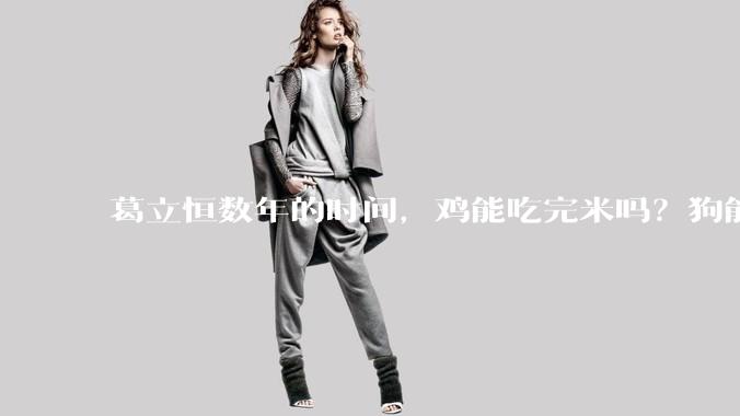 葛立恒数年的时间，鸡能吃完米吗？狗能舔完面吗？火能烧断锁吗？