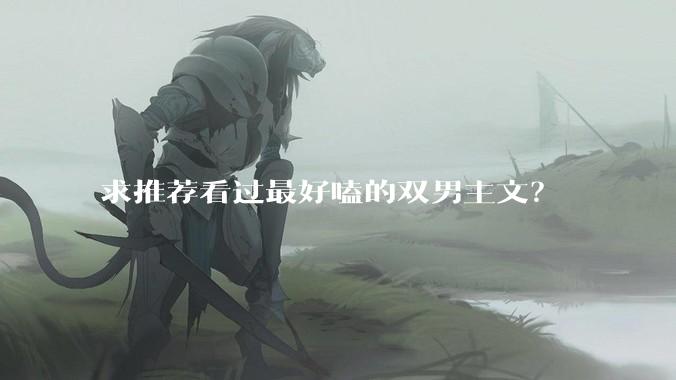 求推荐看过最好嗑的双男主文？