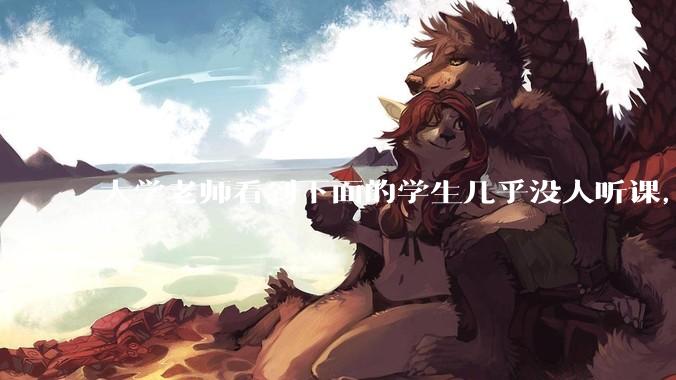 大学老师看到下面的学生几乎没人听课，会难受吗？